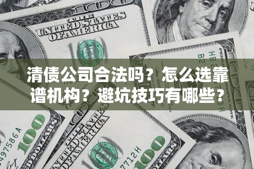 济南清债公司合法吗？怎么选靠谱机构？避坑技巧有哪些？