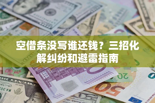 济南空借条没写谁还钱？三招化解纠纷和避雷指南