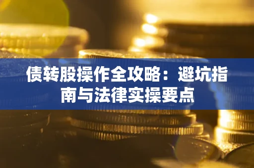 济南债转股操作全攻略：避坑指南与法律实操要点