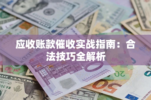济南应收账款催收实战指南：合法技巧全解析