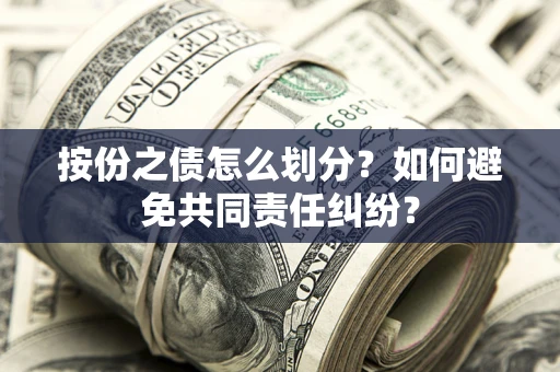 济南按份之债怎么划分？如何避免共同责任纠纷？