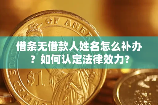 济南借条无借款人姓名怎么补办？如何认定法律效力？