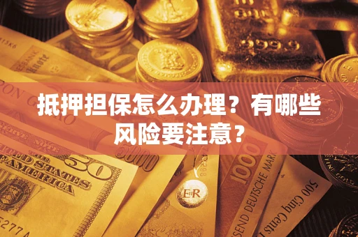 济南抵押担保怎么办理？有哪些风险要注意？