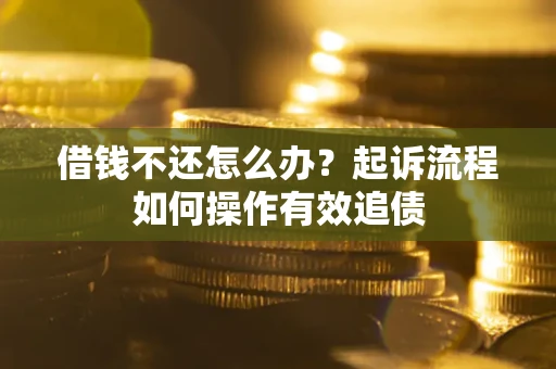 济南借钱不还怎么办？起诉流程如何操作有效追债
