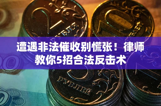 济南遭遇非法催收别慌张！律师教你5招合法反击术