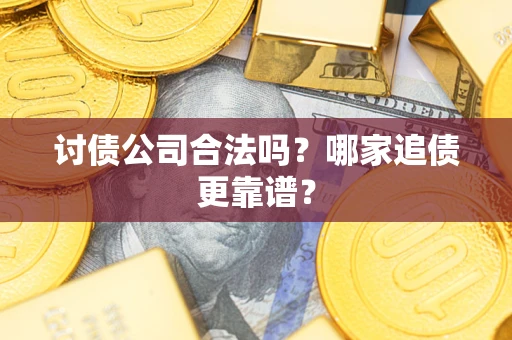 济南讨债公司合法吗？哪家追债更靠谱？