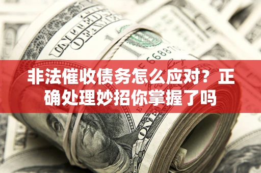 济南非法催收债务怎么应对？正确处理妙招你掌握了吗