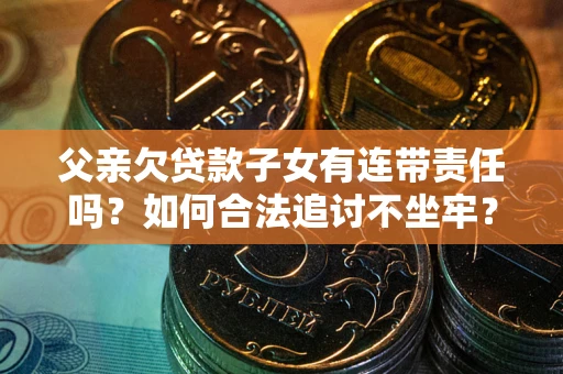 济南父亲欠贷款子女有连带责任吗？如何合法追讨不坐牢？