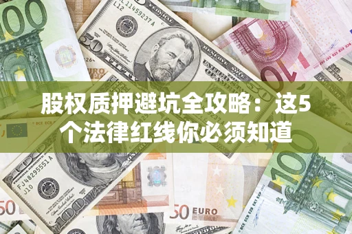 济南股权质押避坑全攻略：这5个法律红线你必须知道