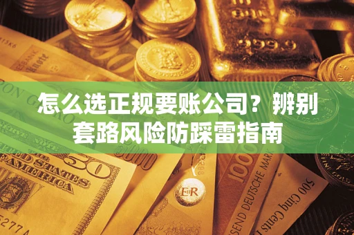 济南怎么选正规要账公司？辨别套路风险防踩雷指南