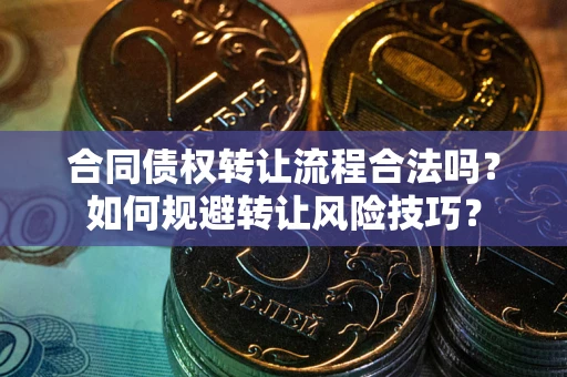 济南合同债权转让流程合法吗？如何规避转让风险技巧？