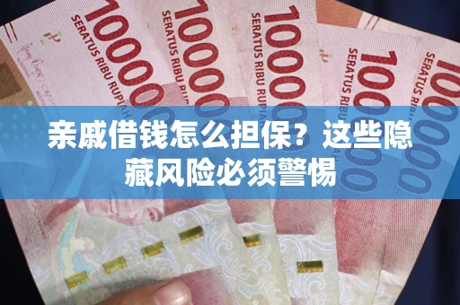 济南亲戚借钱怎么担保？这些隐藏风险必须警惕