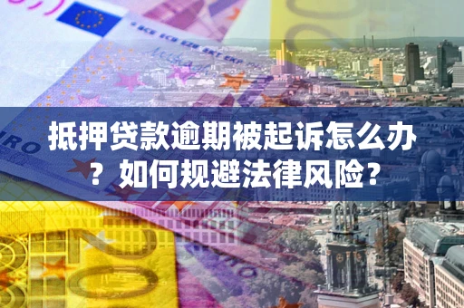 济南抵押贷款逾期被起诉怎么办？如何规避法律风险？