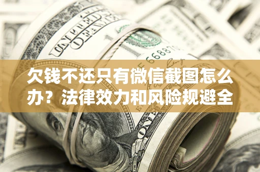 济南欠钱不还只有微信截图怎么办？法律效力和风险规避全解析