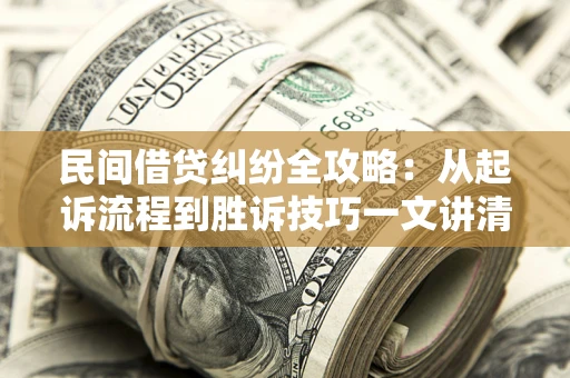 济南民间借贷纠纷全攻略：从起诉流程到胜诉技巧一文讲清