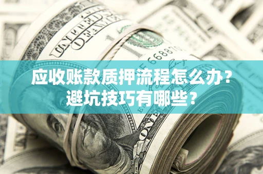 济南应收账款质押流程怎么办？避坑技巧有哪些？