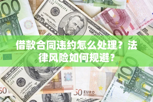 济南借款合同违约怎么处理？法律风险如何规避？