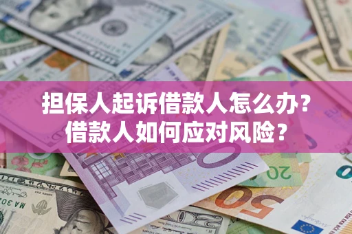 济南担保人起诉借款人怎么办？借款人如何应对风险？