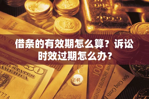 济南借条的有效期怎么算？诉讼时效过期怎么办？
