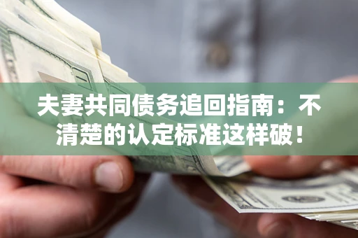 济南夫妻共同债务追回指南：不清楚的认定标准这样破！