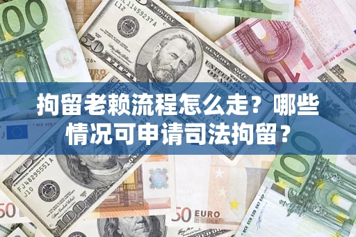 济南拘留老赖流程怎么走?哪些情况可申请司法拘留? 济南拘留老赖流程怎么走?哪些情况可申请司法拘留?