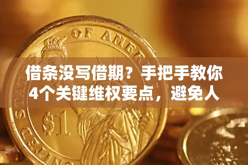 济南借条没写借期？手把手教你4个关键维权要点，避免人财两空