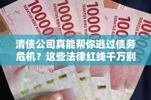 济南清债公司真能帮你逃过债务危机？这些法律红线千万别踩