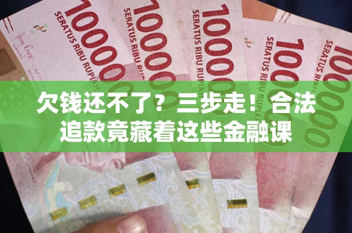 济南欠钱还不了？三步走！合法追款竟藏着这些金融课