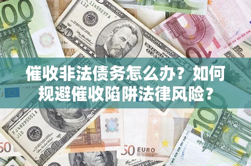 济南催收非法债务怎么办？如何规避催收陷阱法律风险？