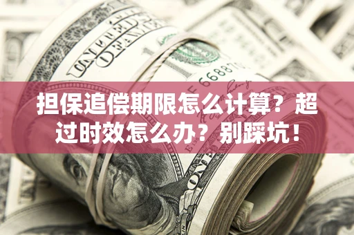 济南担保追偿期限怎么计算？超过时效怎么办？别踩坑！