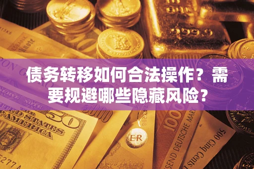 济南债务转移如何合法操作？需要规避哪些隐藏风险？