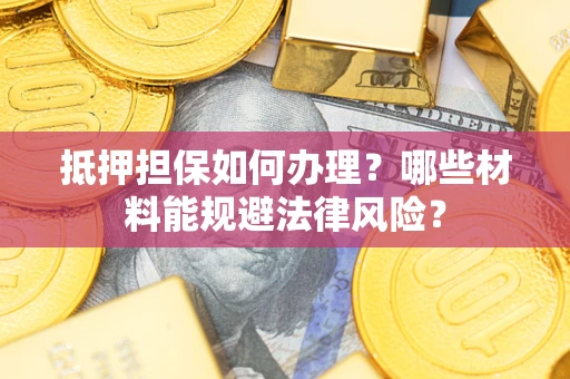 济南抵押担保如何办理？哪些材料能规避法律风险？