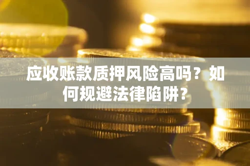济南应收账款质押风险高吗？如何规避法律陷阱？