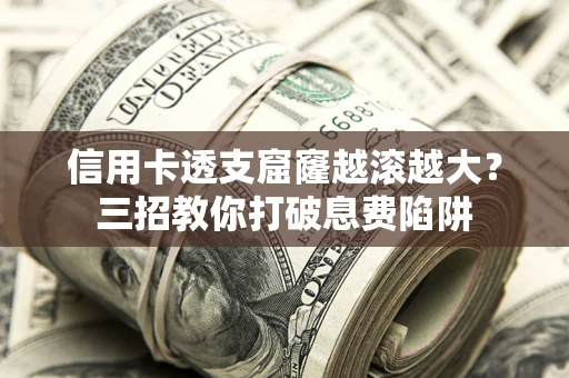 济南信用卡透支窟窿越滚越大？三招教你打破息费陷阱