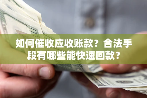 济南如何催收应收账款？合法手段有哪些能快速回款？