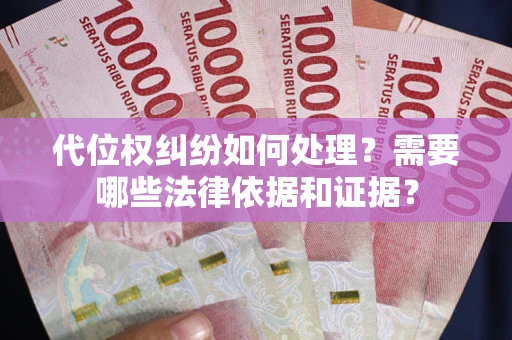 济南代位权纠纷如何处理？需要哪些法律依据和证据？