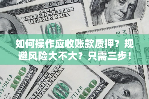 济南如何操作应收账款质押？规避风险大不大？只需三步！