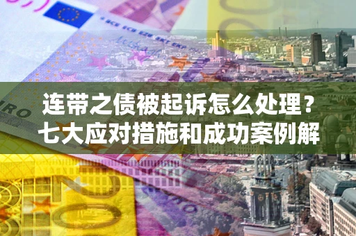 济南连带之债被起诉怎么处理？七大应对措施和成功案例解析