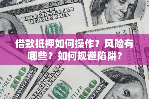 济南借款抵押如何操作?风险有哪些?如何规避陷阱? 济南借款抵押如何操作?风险有哪些?如何规避陷阱?