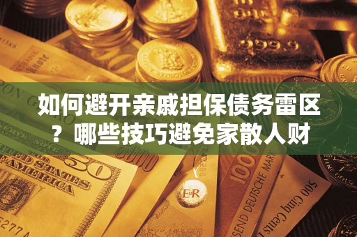 济南如何避开亲戚担保债务雷区？哪些技巧避免家散人财