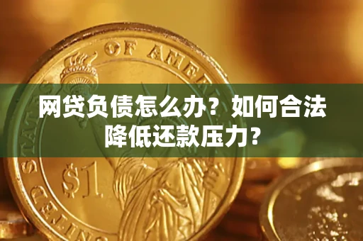 济南网贷负债怎么办？如何合法降低还款压力？