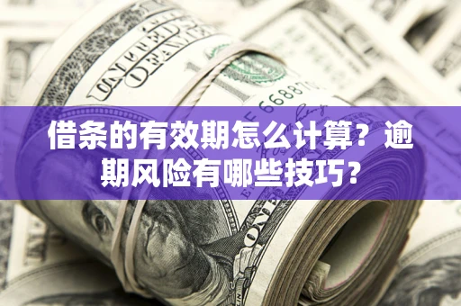 济南借条的有效期怎么计算？逾期风险有哪些技巧？