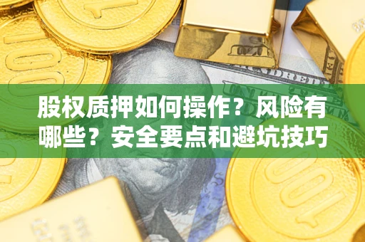 济南股权质押如何操作？风险有哪些？安全要点和避坑技巧？