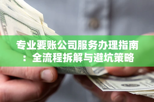 济南专业要账公司服务办理指南：全流程拆解与避坑策略