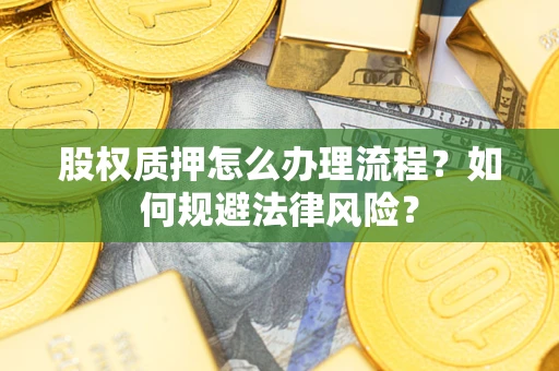济南股权质押怎么办理流程？如何规避法律风险？