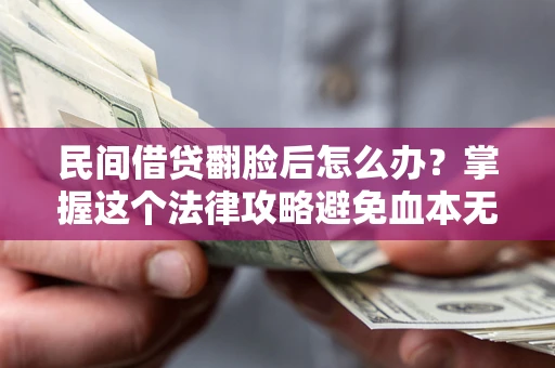 济南民间借贷翻脸后怎么办？掌握这个法律攻略避免血本无归