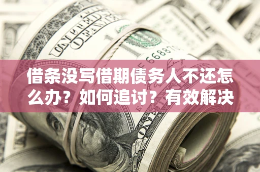 济南借条没写借期债务人不还怎么办？如何追讨？有效解决方案！