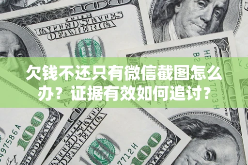 济南欠钱不还只有微信截图怎么办？证据有效如何追讨？