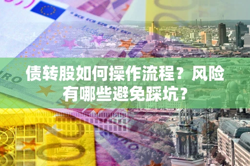 济南债转股如何操作流程?风险有哪些避免踩坑? 济南债转股如何操作流程?风险有哪些避免踩坑?