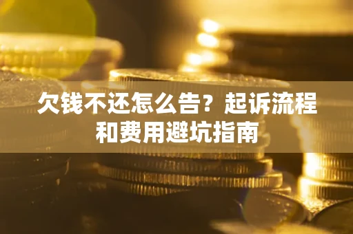 济南欠钱不还怎么告?起诉流程和费用避坑指南 济南欠钱不还怎么告?起诉流程和费用避坑指南